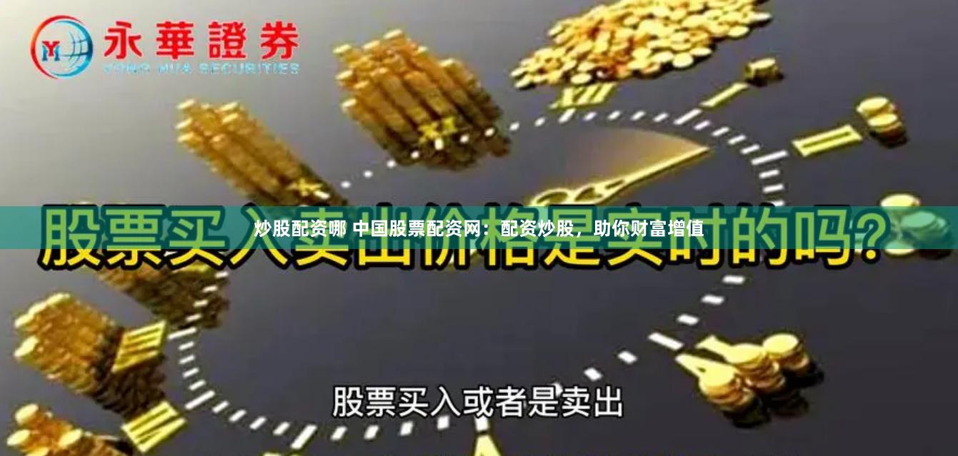 炒股配资哪 中国股票配资网：配资炒股，助你财富增值