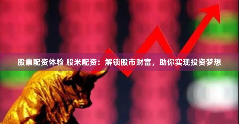 股票配资体验 股米配资：解锁股市财富，助你实现投资梦想