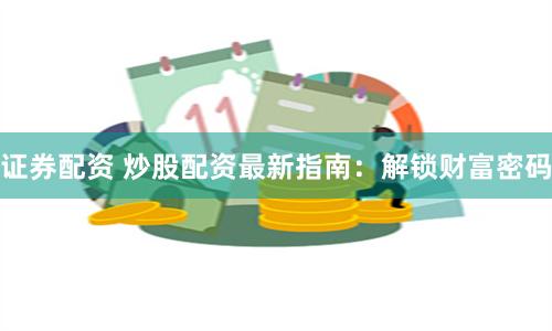 证券配资 炒股配资最新指南：解锁财富密码