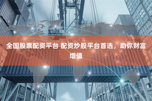 全国股票配资平台 配资炒股平台首选，助你财富增值