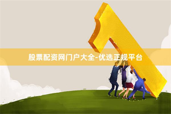 股票配资网门户大全-优选正规平台